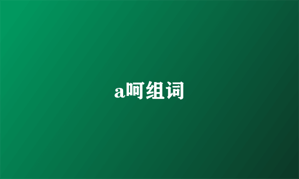a呵组词