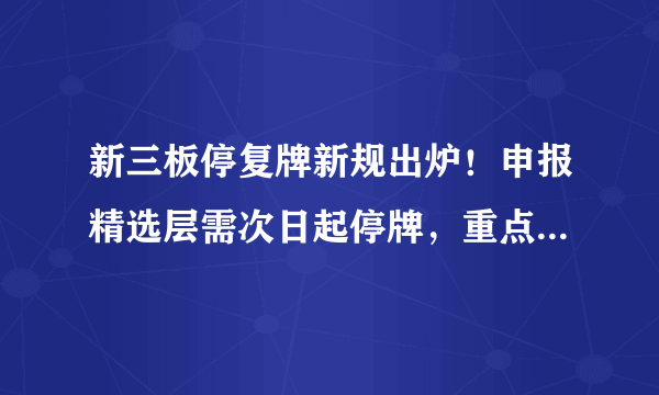新三板停复牌新规出炉！申报精选层需次日起停牌，重点解决“随意停”
