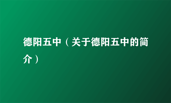 德阳五中（关于德阳五中的简介）