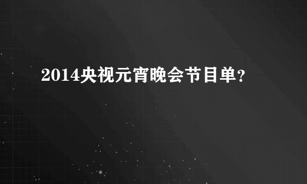 2014央视元宵晚会节目单？