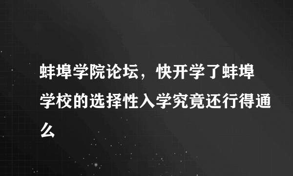 蚌埠学院论坛，快开学了蚌埠学校的选择性入学究竟还行得通么