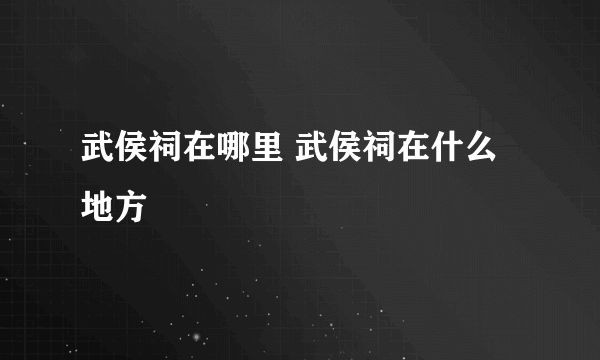 武侯祠在哪里 武侯祠在什么地方