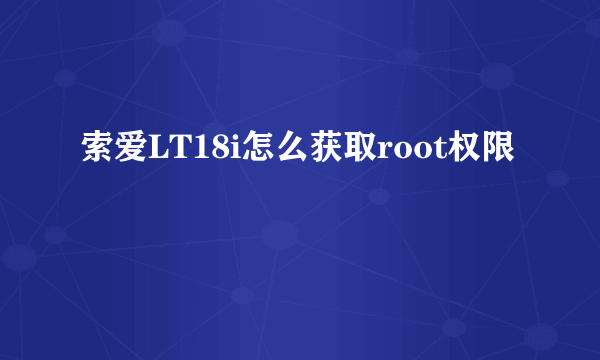 索爱LT18i怎么获取root权限