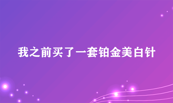 我之前买了一套铂金美白针
