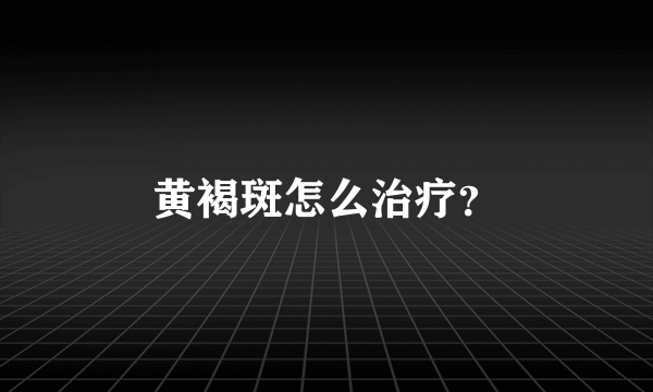黄褐斑怎么治疗？