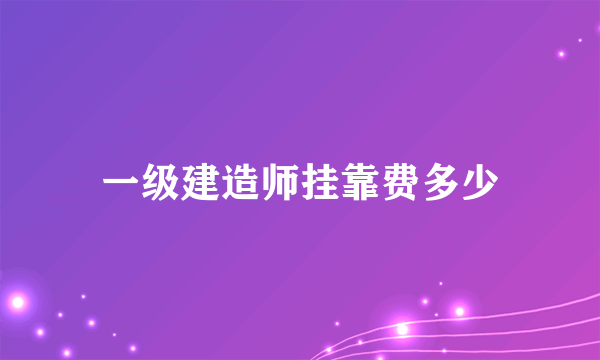 一级建造师挂靠费多少