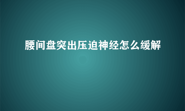 腰间盘突出压迫神经怎么缓解