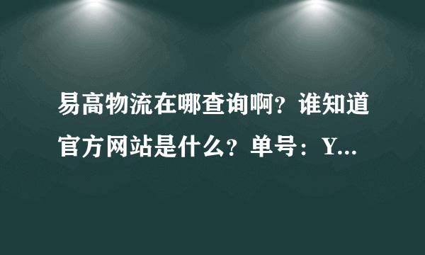 易高物流在哪查询啊？谁知道官方网站是什么？单号：YG161495