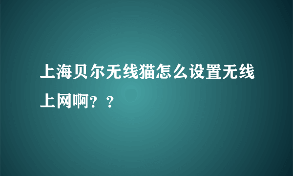 上海贝尔无线猫怎么设置无线上网啊？？