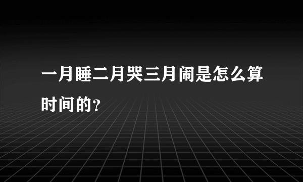 一月睡二月哭三月闹是怎么算时间的？