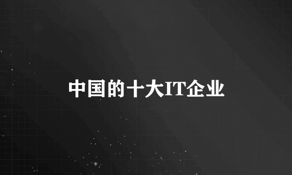 中国的十大IT企业