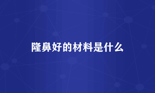 隆鼻好的材料是什么