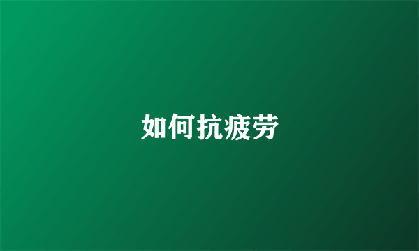 如何抗疲劳