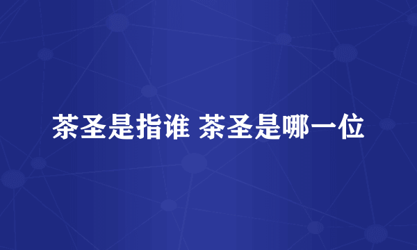 茶圣是指谁 茶圣是哪一位