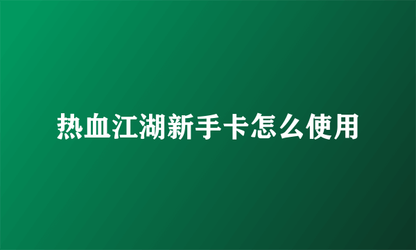 热血江湖新手卡怎么使用
