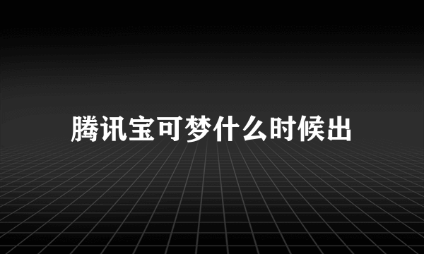 腾讯宝可梦什么时候出