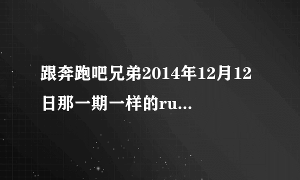 跟奔跑吧兄弟2014年12月12日那一期一样的running man是什么样的