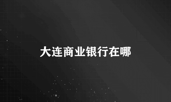 大连商业银行在哪