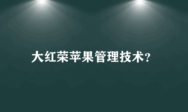 大红荣苹果管理技术？