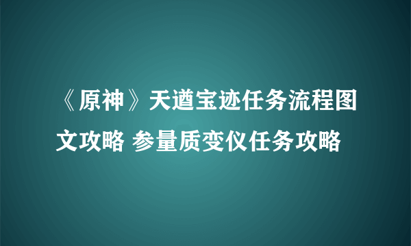 《原神》天遒宝迹任务流程图文攻略 参量质变仪任务攻略
