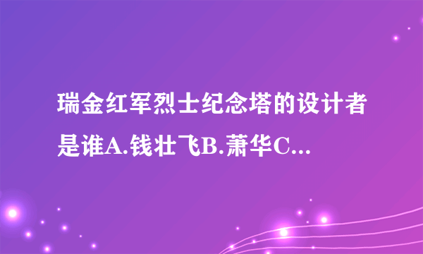 瑞金红军烈士纪念塔的设计者是谁A.钱壮飞B.萧华C.陆定一