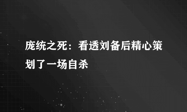 庞统之死：看透刘备后精心策划了一场自杀