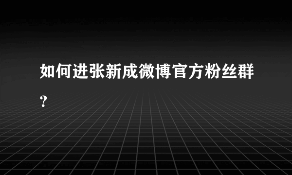 如何进张新成微博官方粉丝群？
