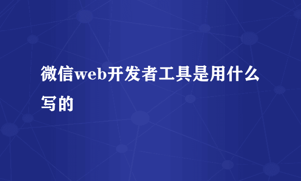 微信web开发者工具是用什么写的