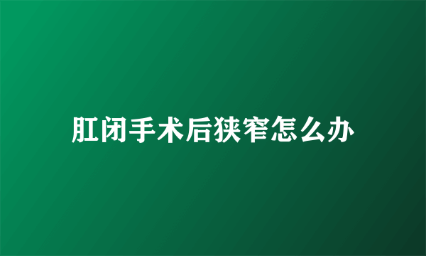 肛闭手术后狭窄怎么办