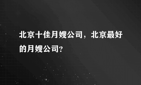 北京十佳月嫂公司，北京最好的月嫂公司？