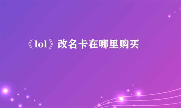 《lol》改名卡在哪里购买
