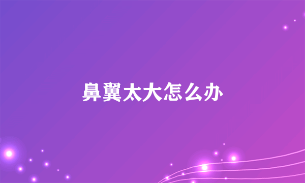鼻翼太大怎么办