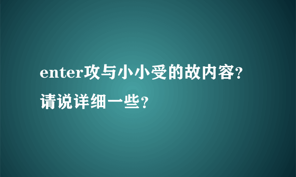 enter攻与小小受的故内容？请说详细一些？