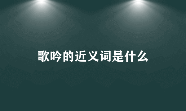 歌吟的近义词是什么