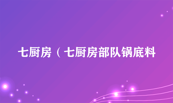 七厨房（七厨房部队锅底料