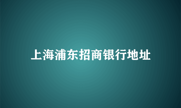 上海浦东招商银行地址