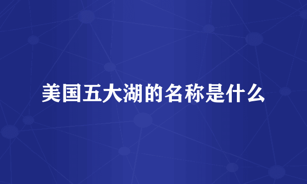美国五大湖的名称是什么