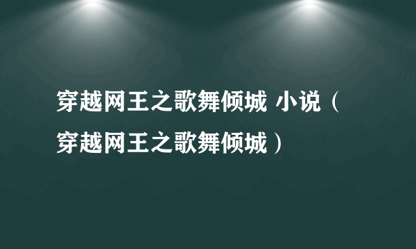 穿越网王之歌舞倾城 小说（穿越网王之歌舞倾城）