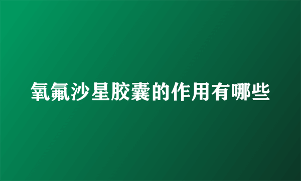 氧氟沙星胶囊的作用有哪些