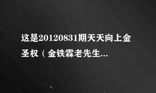 这是20120831期天天向上金圣权（金铁霖老先生的儿子）在做节目时候放的小时候唱的歌曲求歌名