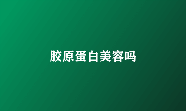 胶原蛋白美容吗