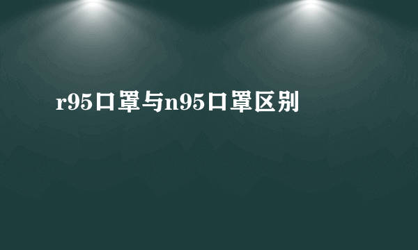 r95口罩与n95口罩区别