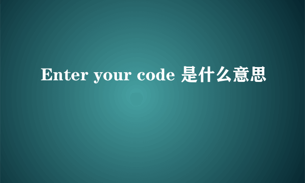 Enter your code 是什么意思
