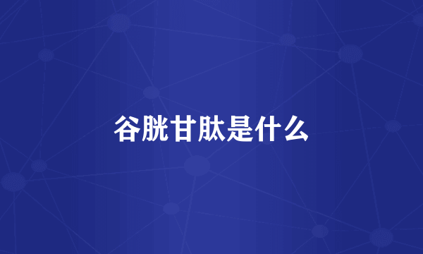 谷胱甘肽是什么