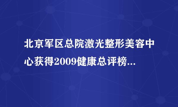 北京军区总院激光整形美容中心获得2009健康总评榜“全国最受欢迎整形美容医院”