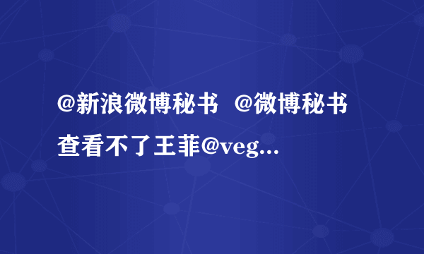 @新浪微博秘书  @微博秘书 查看不了王菲@veggieg？