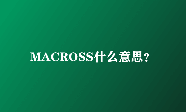 MACROSS什么意思？