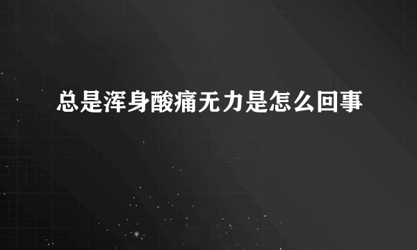 总是浑身酸痛无力是怎么回事