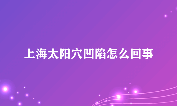 上海太阳穴凹陷怎么回事