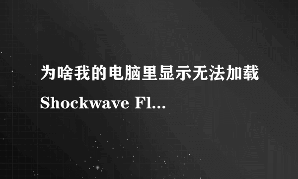 为啥我的电脑里显示无法加载Shockwave Flash？？